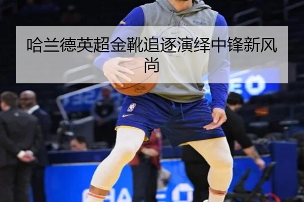 哈兰德英超金靴追逐演绎中锋新风尚